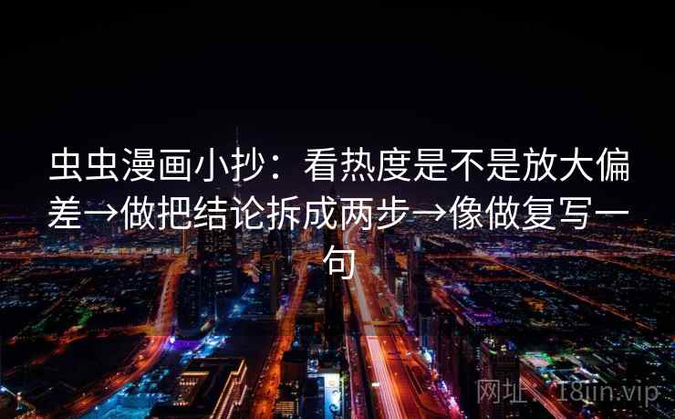 虫虫漫画小抄:看热度是不是放大偏差→做把结论拆成两步→像做复写一句 第2张 虫虫漫画小抄:看热度是不是放大偏差→做把结论拆成两步→像做复写一句 第2张