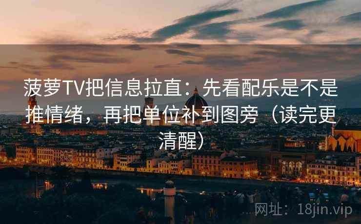 菠萝TV把信息拉直:先看配乐是不是推情绪,再把单位补到图旁(读完更清醒) 第2张 菠萝TV把信息拉直:先看配乐是不是推情绪,再把单位补到图旁(读完更清醒) 第2张