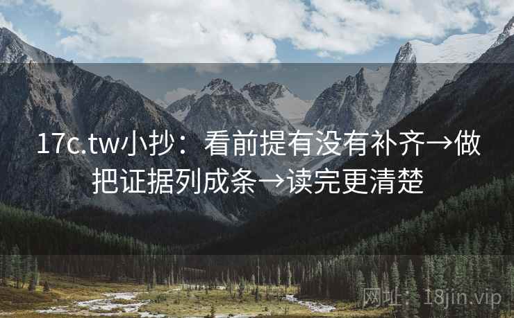17c.tw小抄：看前提有没有补齐→做把证据列成条→读完更清楚