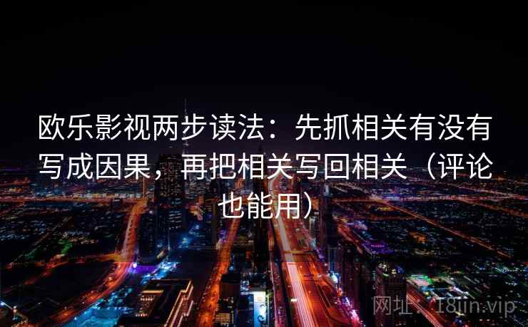 欧乐影视两步读法：先抓相关有没有写成因果，再把相关写回相关（评论也能用）