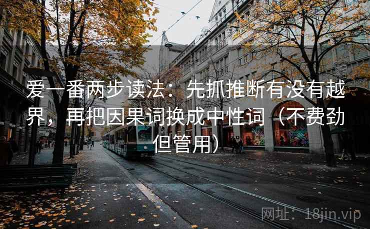 爱一番两步读法:先抓推断有没有越界,再把因果词换成中性词(不费劲但管用) 第2张 爱一番两步读法:先抓推断有没有越界,再把因果词换成中性词(不费劲但管用) 第2张