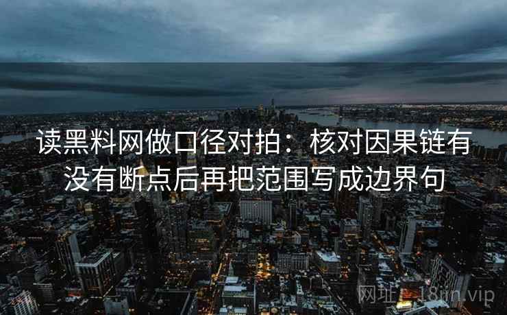 读<strong>黑料网</strong>做口径对拍：核对因果链有没有断点后再把范围写成边界句