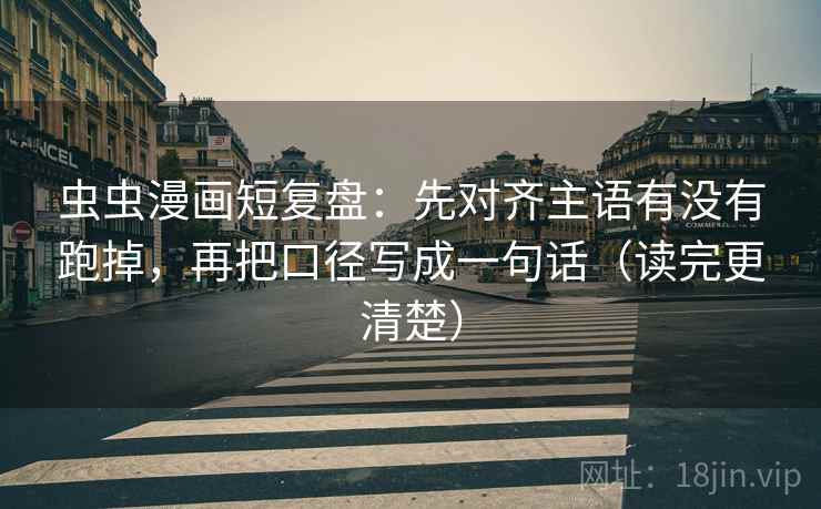 虫虫漫画短复盘:先对齐主语有没有跑掉,再把口径写成一句话(读完更清楚) 第2张 虫虫漫画短复盘:先对齐主语有没有跑掉,再把口径写成一句话(读完更清楚) 第2张