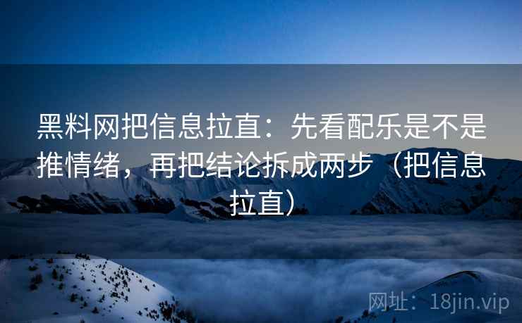 <strong>黑料网</strong>把信息拉直：先看配乐是不是推情绪，再把结论拆成两步（把信息拉直）