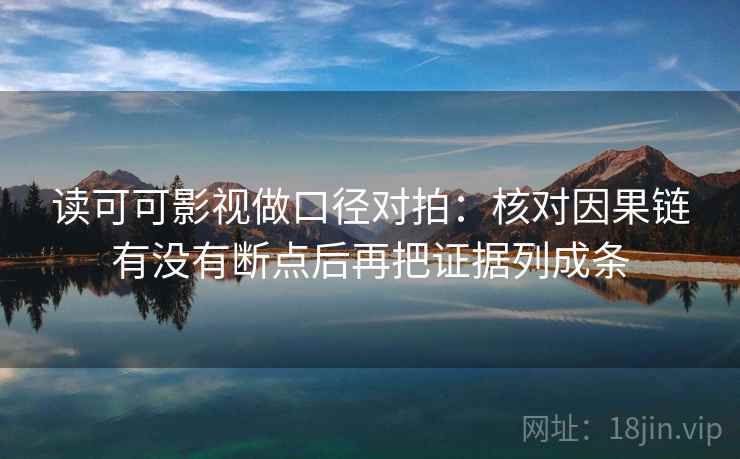 读可可影视做口径对拍:核对因果链有没有断点后再把证据列成条 第2张 读可可影视做口径对拍:核对因果链有没有断点后再把证据列成条 第2张