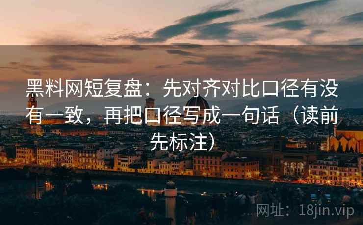 <strong>黑料网</strong>短复盘：先对齐对比口径有没有一致，再把口径写成一句话（读前先标注）