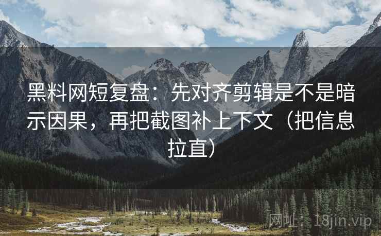 <strong>黑料网</strong>短复盘：先对齐剪辑是不是暗示因果，再把截图补上下文（把信息拉直）