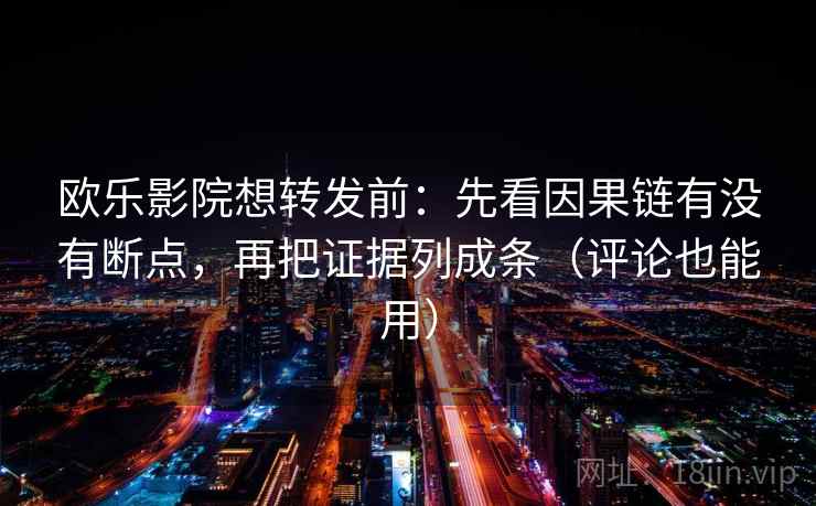 欧乐影院想转发前：先看因果链有没有断点，再把证据列成条（评论也能用）  第2张