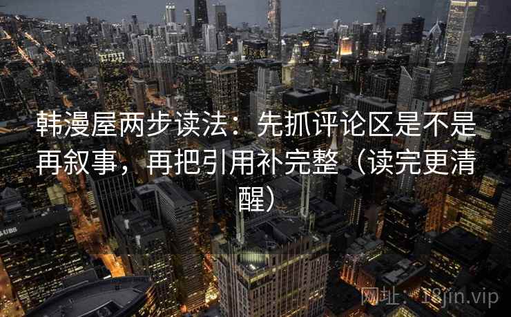 韩漫屋两步读法：先抓评论区是不是再叙事，再把引用补完整（读完更清醒）  第2张