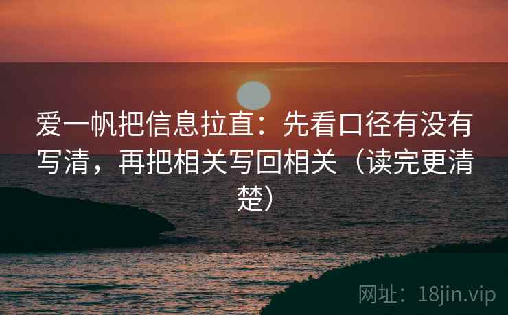爱一帆把信息拉直：先看口径有没有写清，再把相关写回相关（读完更清楚）