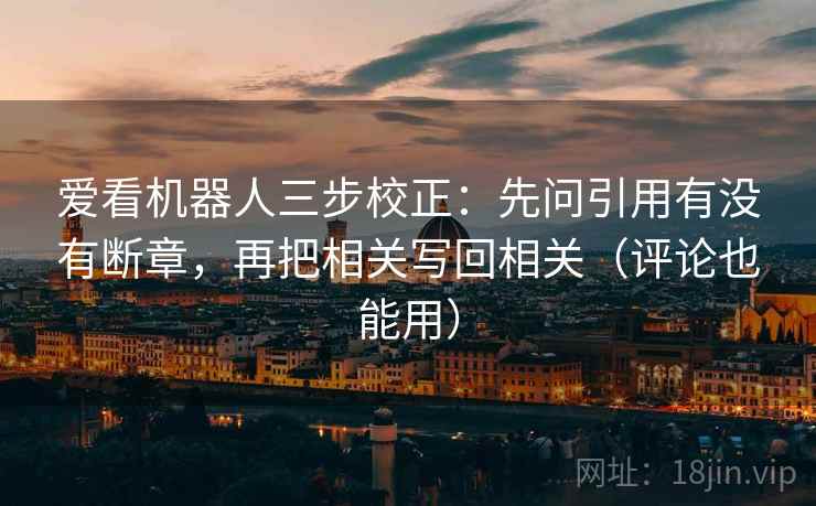 爱看机器人三步校正:先问引用有没有断章,再把相关写回相关(评论也能用) 第2张 爱看机器人三步校正:先问引用有没有断章,再把相关写回相关(评论也能用) 第2张