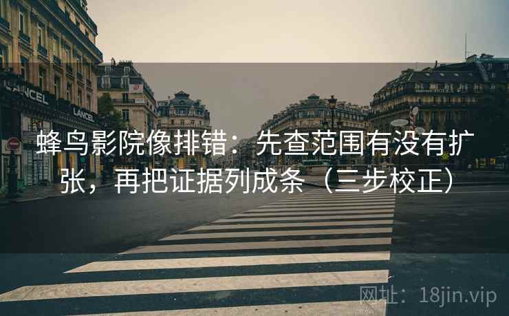蜂鸟影院像排错：先查范围有没有扩张，再把证据列成条（三步校正）  第2张