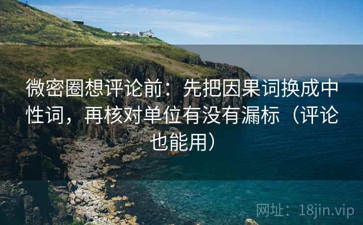微密圈想评论前：先把因果词换成中性词，再核对单位有没有漏标（评论也能用）  第2张