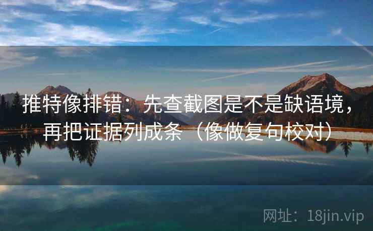 推特像排错:先查截图是不是缺语境,再把证据列成条(像做复句校对) 第2张 推特像排错:先查截图是不是缺语境,再把证据列成条(像做复句校对) 第2张