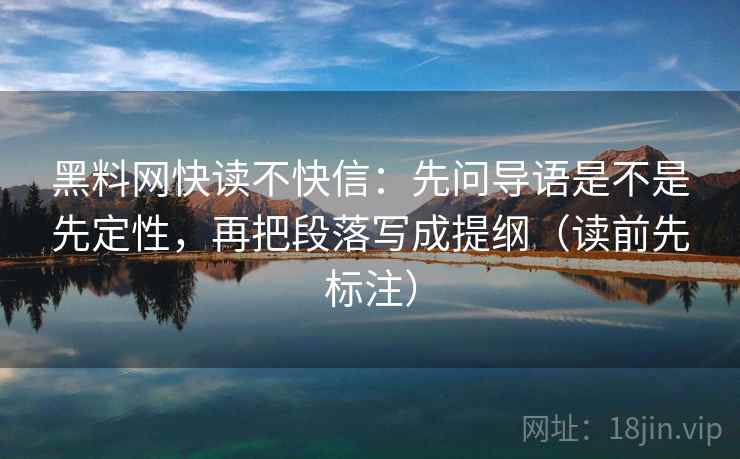 黑料网快读不快信：先问导语是不是先定性，再把段落写成提纲（读前先标注）  第2张