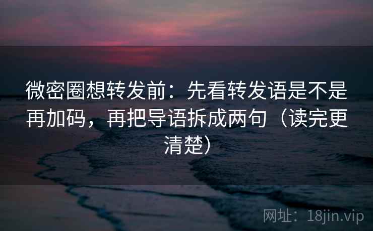 微密圈想转发前:先看转发语是不是再加码,再把导语拆成两句(读完更清楚) 第1张 微密圈想转发前:先看转发语是不是再加码,再把导语拆成两句(读完更清楚) 第1张