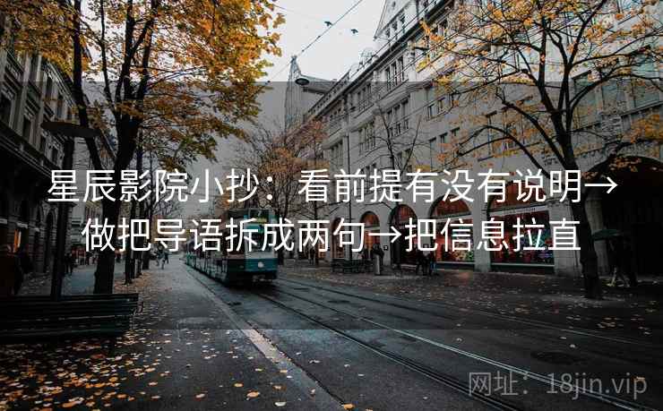 星辰影院小抄:看前提有没有说明→做把导语拆成两句→把信息拉直 第2张 星辰影院小抄:看前提有没有说明→做把导语拆成两句→把信息拉直 第2张