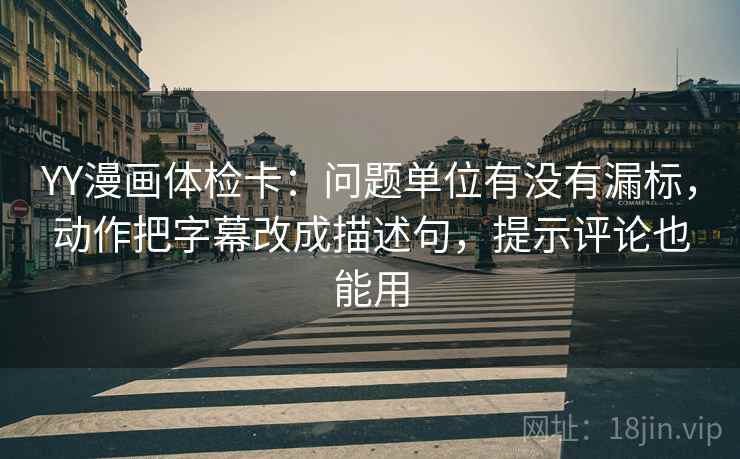 YY漫画体检卡：问题单位有没有漏标，动作把字幕改成描述句，提示评论也能用  第2张