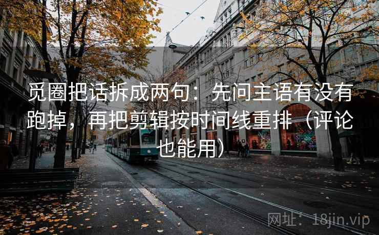 觅圈把话拆成两句：先问主语有没有跑掉，再把剪辑按时间线重排（评论也能用）