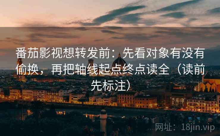 番茄影视想转发前:先看对象有没有偷换,再把轴线起点终点读全(读前先标注) 第2张 番茄影视想转发前:先看对象有没有偷换,再把轴线起点终点读全(读前先标注) 第2张