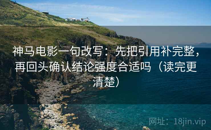 神马电影一句改写：先把引用补完整，再回头确认结论强度合适吗（读完更清楚）  第1张