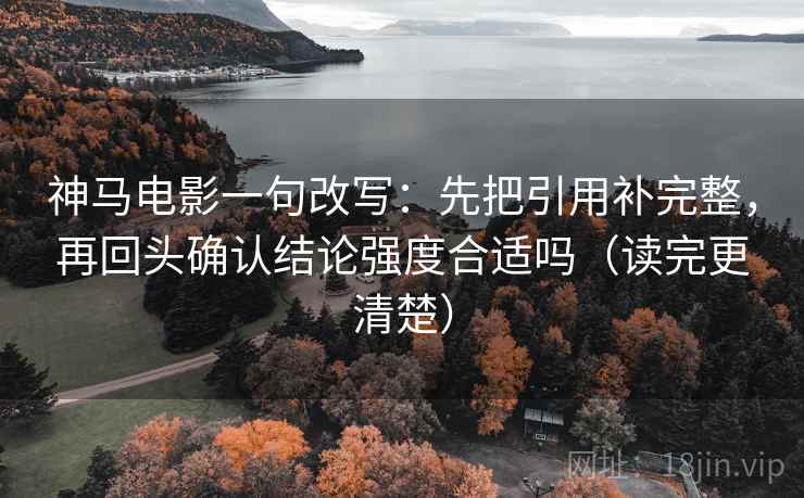 神马电影一句改写：先把引用补完整，再回头确认结论强度合适吗（读完更清楚）  第2张