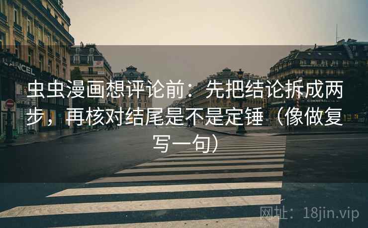 虫虫漫画想评论前：先把结论拆成两步，再核对结尾是不是定锤（像做复写一句）  第2张