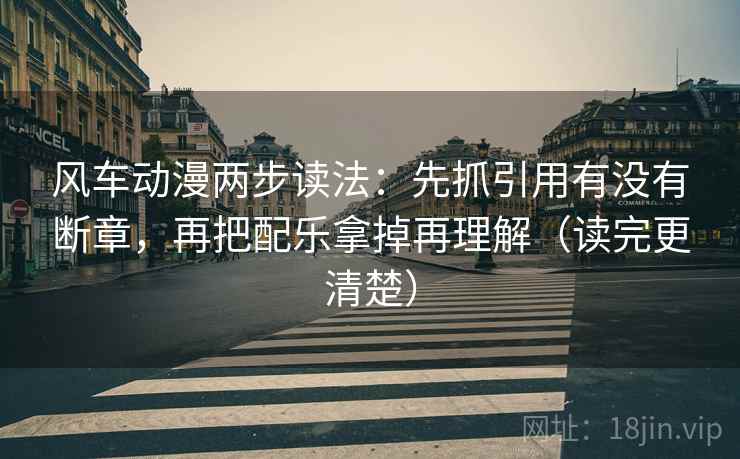 风车动漫两步读法:先抓引用有没有断章,再把配乐拿掉再理解(读完更清楚) 第2张 风车动漫两步读法:先抓引用有没有断章,再把配乐拿掉再理解(读完更清楚) 第2张